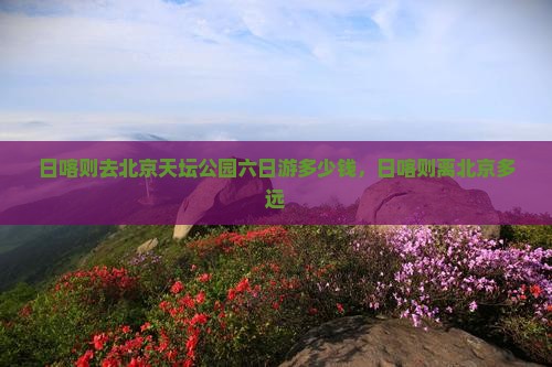日喀则去北京天坛公园六日游