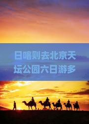 日喀则去北京天坛公园六日游