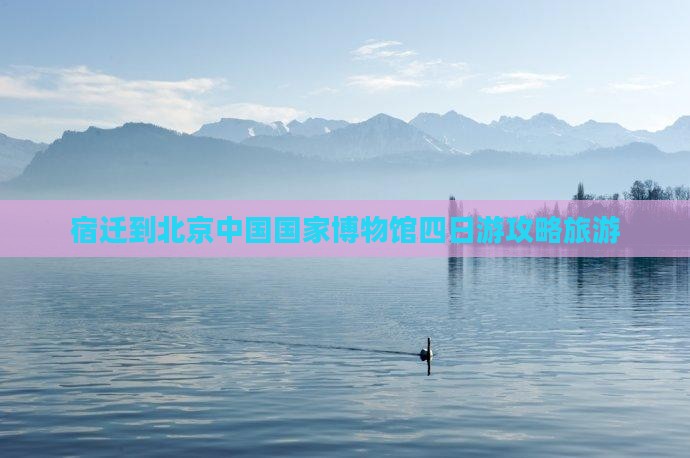 宿迁到北京中国国家博物馆四日游