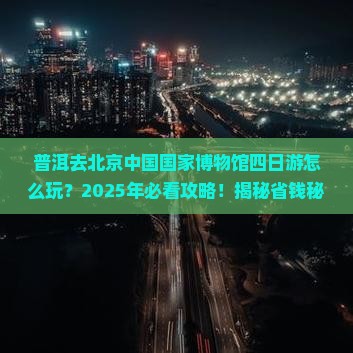 普洱去北京中国国家博物馆四日游