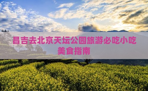 昌吉去北京天坛公园旅游小吃