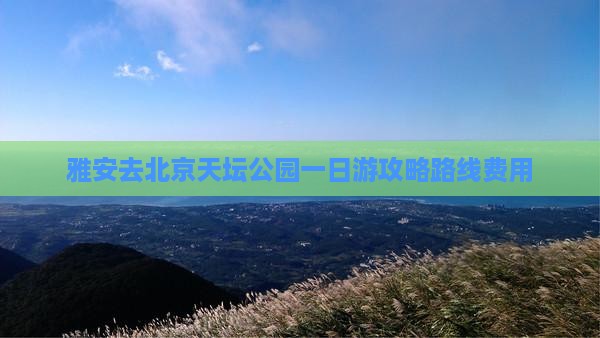 雅安去北京天坛公园一日游