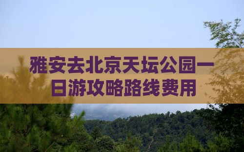 雅安去北京天坛公园一日游