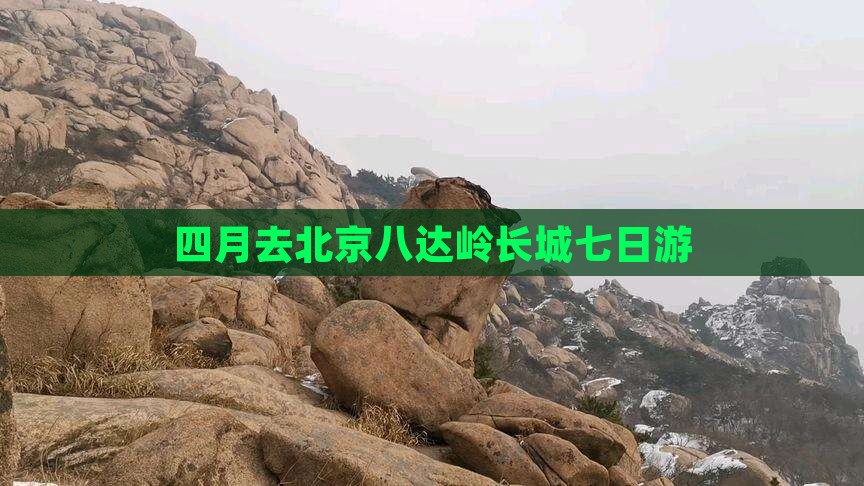 四月去北京八达岭长城七日游