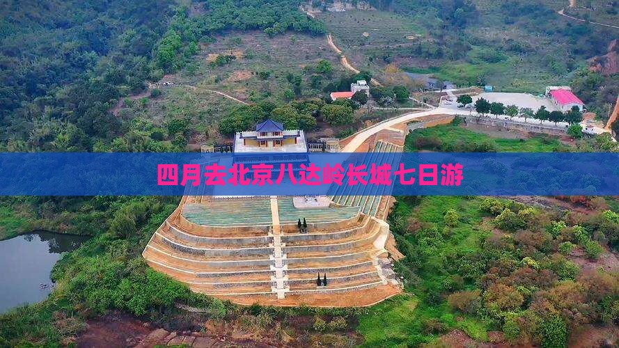 四月去北京八达岭长城七日游