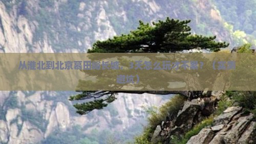 淮北到北京慕田峪长城三日游