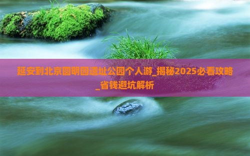延安到北京圆明园遗址公园个人游
