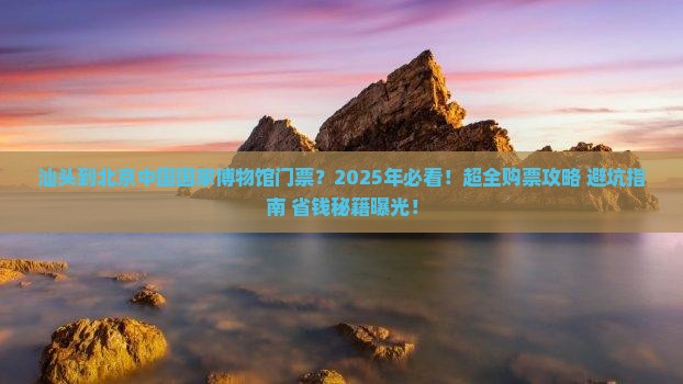 汕头到北京中国国家博物馆门票