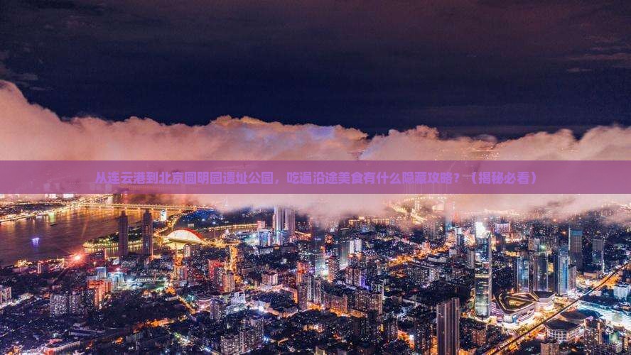 连云港到北京圆明园遗址公园旅游小吃