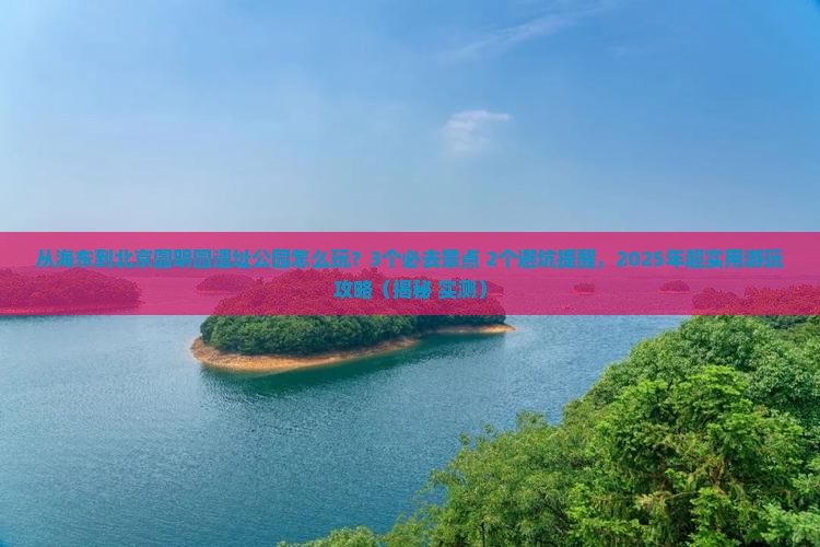 海东到北京圆明园遗址公园哪里玩