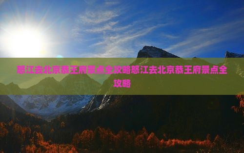 怒江去北京恭王府景点