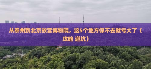 泰州到北京故宫博物院必去地
