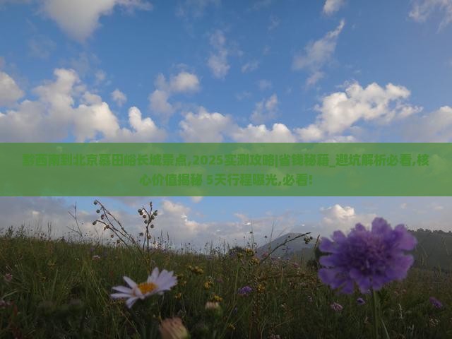 黔西南到北京慕田峪长城景点 黔西南到北京慕田峪长城景点