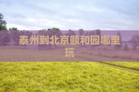 泰州到北京颐和园哪里玩