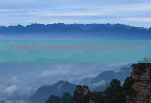 晋中到北京八达岭长城旅游小吃