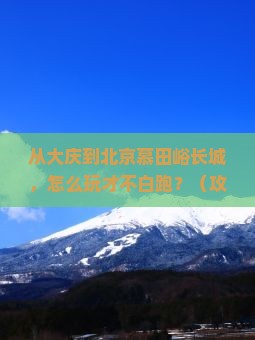 大庆到北京慕田峪长城哪里玩