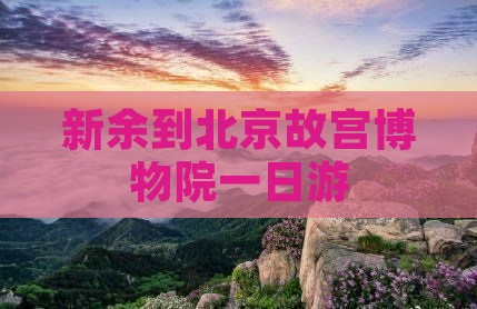 新余到北京故宫博物院一日游
