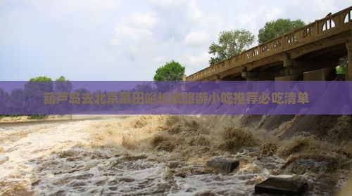 葫芦岛去北京慕田峪长城旅游小吃