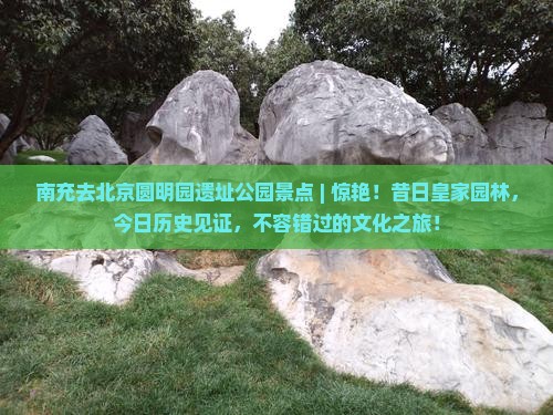 南充去北京圆明园遗址公园景点