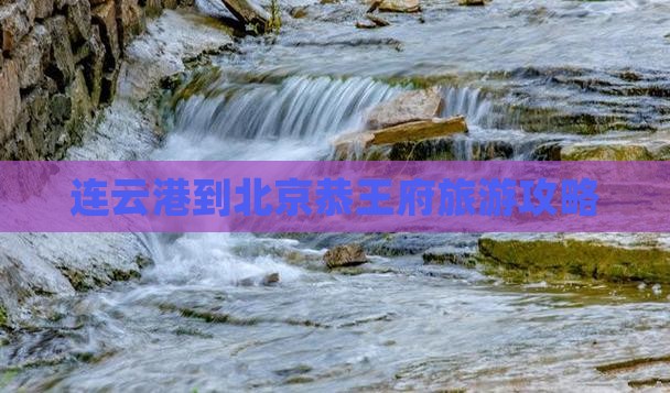 连云港到北京恭王府攻略