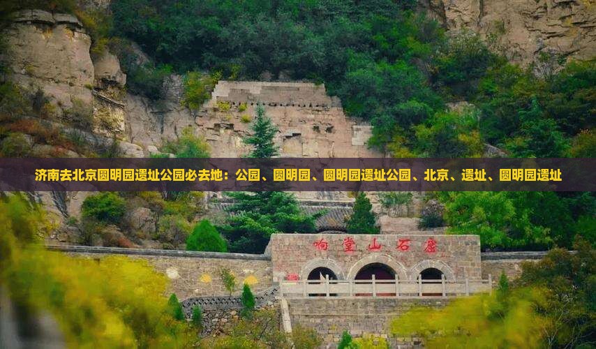 济南去北京圆明园遗址公园必去地