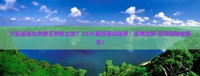 兴安盟去北京恭王府攻略
