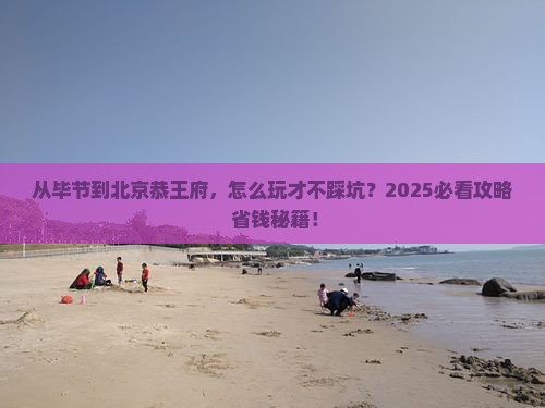 毕节去北京恭王府攻略
