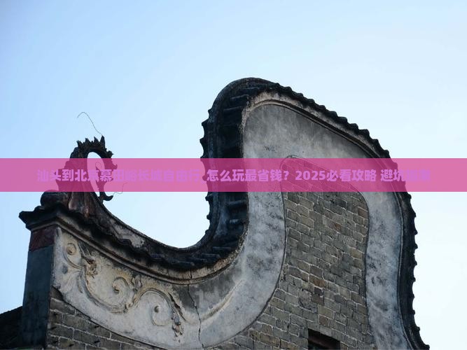 汕头到北京慕田峪长城自由行