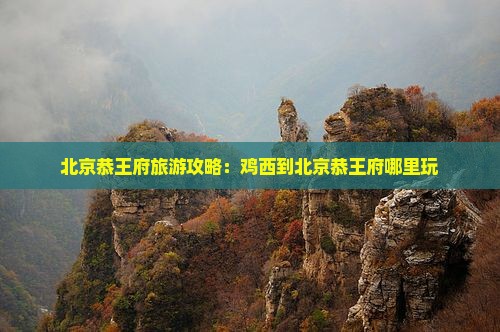 鸡西到北京恭王府哪里玩
