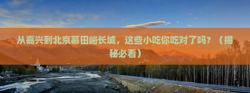 嘉兴到北京慕田峪长城旅游小吃