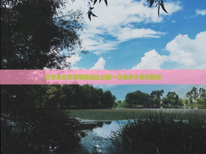 吉安去北京圆明园遗址公园一日游