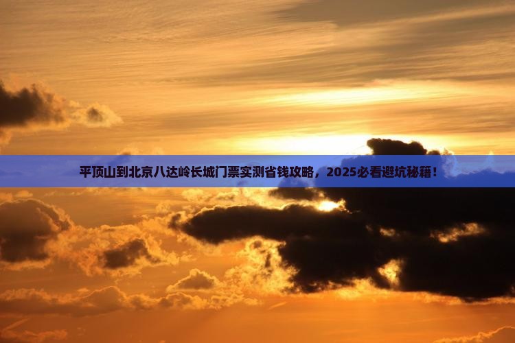 平顶山到北京八达岭长城门票