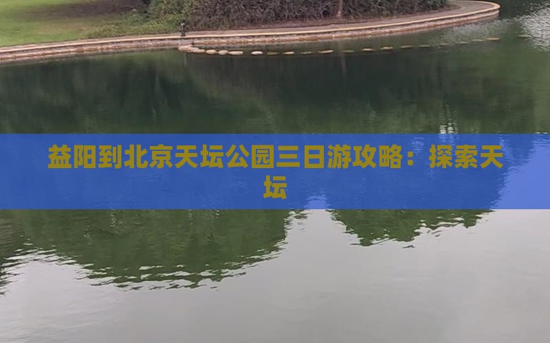 益阳到北京天坛公园三日游