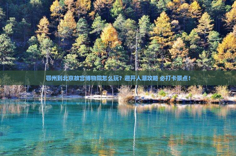 鄂州到北京故宫博物院哪里玩