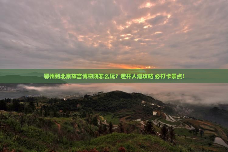 鄂州到北京故宫博物院哪里玩