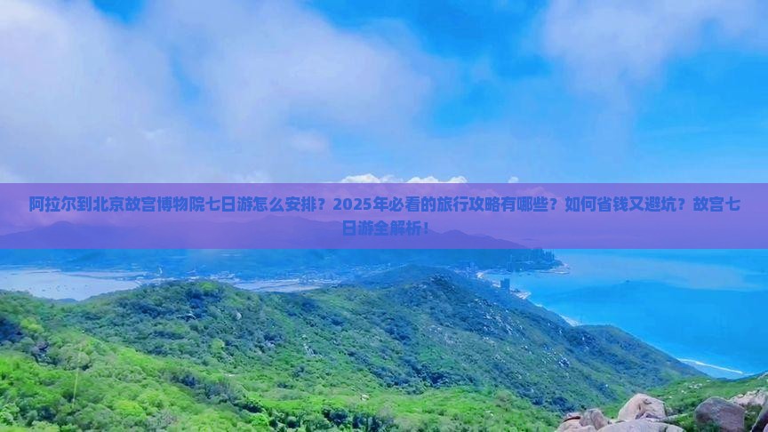 阿拉尔到北京故宫博物院七日游