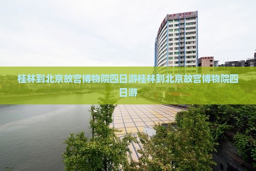 桂林到北京故宫博物院四日游