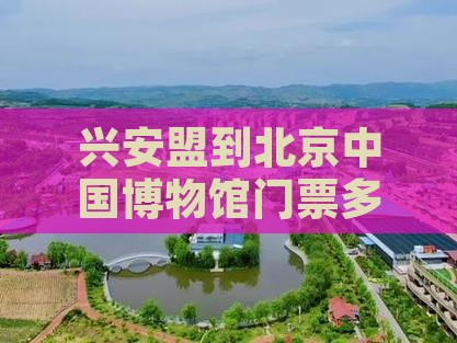 兴安盟到北京中国国家博物馆门票