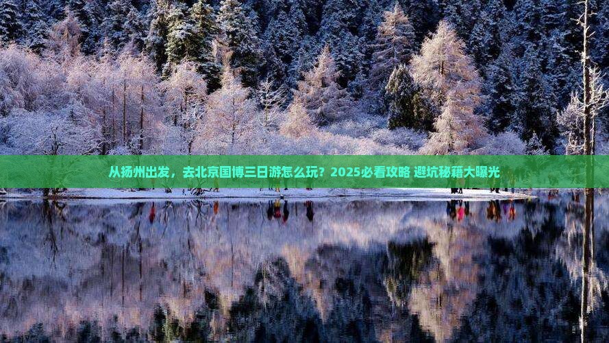 扬州去北京中国国家博物馆三日游 扬州去北京中国国家博物馆三日游
