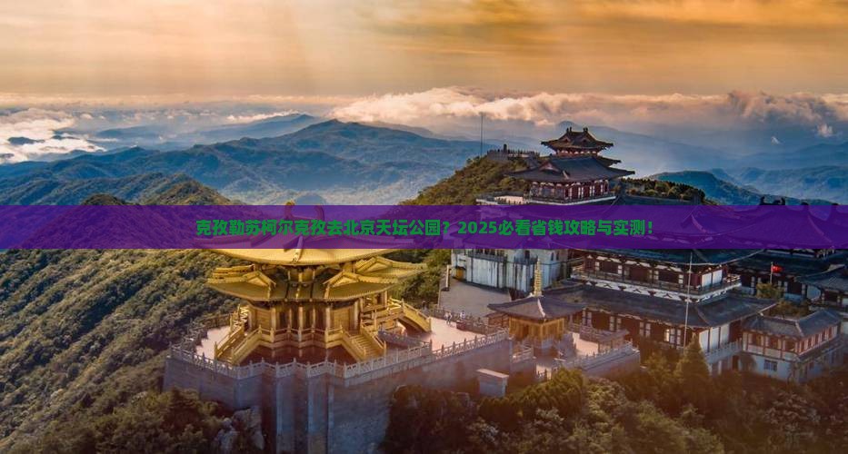 克孜勒苏柯尔克孜去北京天坛公园旅行社