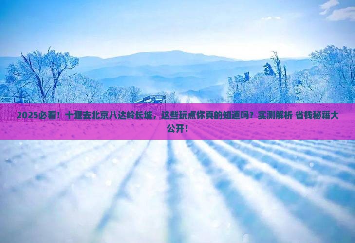 十堰去北京八达岭长城哪里玩