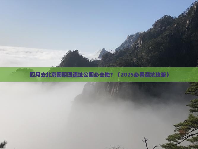 四月去北京圆明园遗址公园必去地