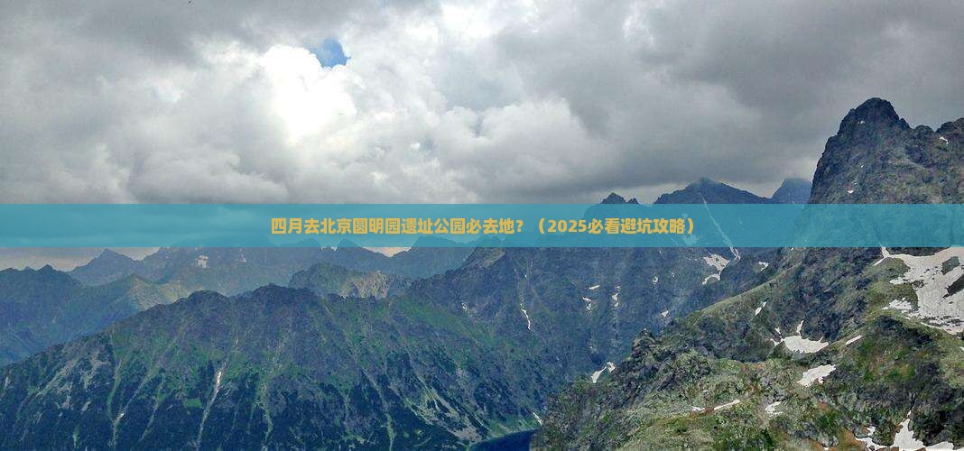 四月去北京圆明园遗址公园必去地