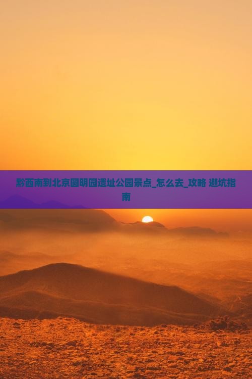 黔西南到北京圆明园遗址公园景点