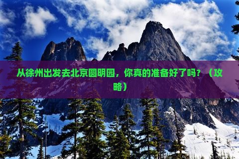 徐州去北京圆明园遗址公园旅游