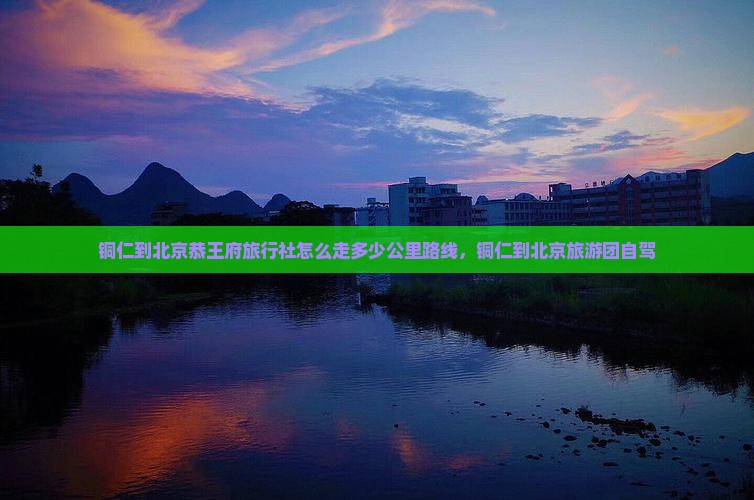 铜仁到北京恭王府旅行社