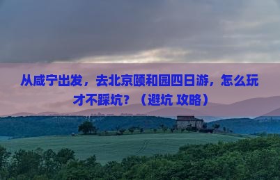 咸宁去北京颐和园四日游