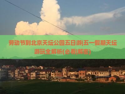 劳动节到北京天坛公园五日游