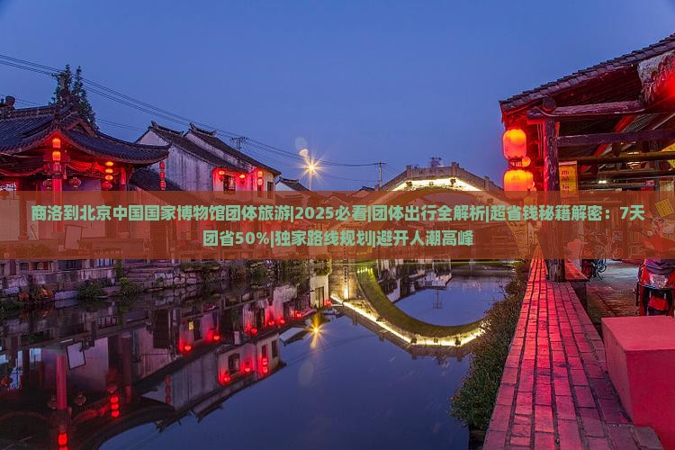 商洛到北京中国国家博物馆团体旅游