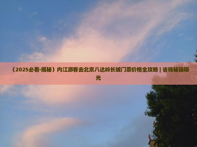内江去北京八达岭长城门票